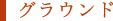 グラウンド