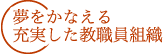夢をかなえる充実した教職員組織