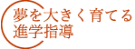 夢を大きく育てる進学指導