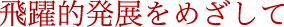 飛躍的発展をめざして