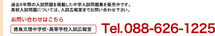 過去5年間の入試問題を掲載した中学入試問題集を販売中です。高校入試問題については、入試広報室までお問い合わせ下さい。 / お問い合わせはこちら 徳島文理中学校・高等学校入試広報室 Tel.088-626-1225